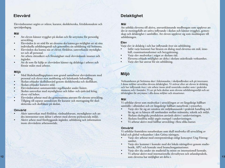vården ska kunna nås av elever, föräldrar, samverkande myndigheter och all personal. Att arbeta rättssäkert och förutsägbart med elevvårdande insatser och åtgärder.
