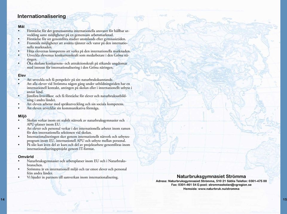 Höja elevernas kompetens att verka på den internationella marknaden. Utveckla elevernas konkurrenskraft som medarbetare i den Gröna näringen.