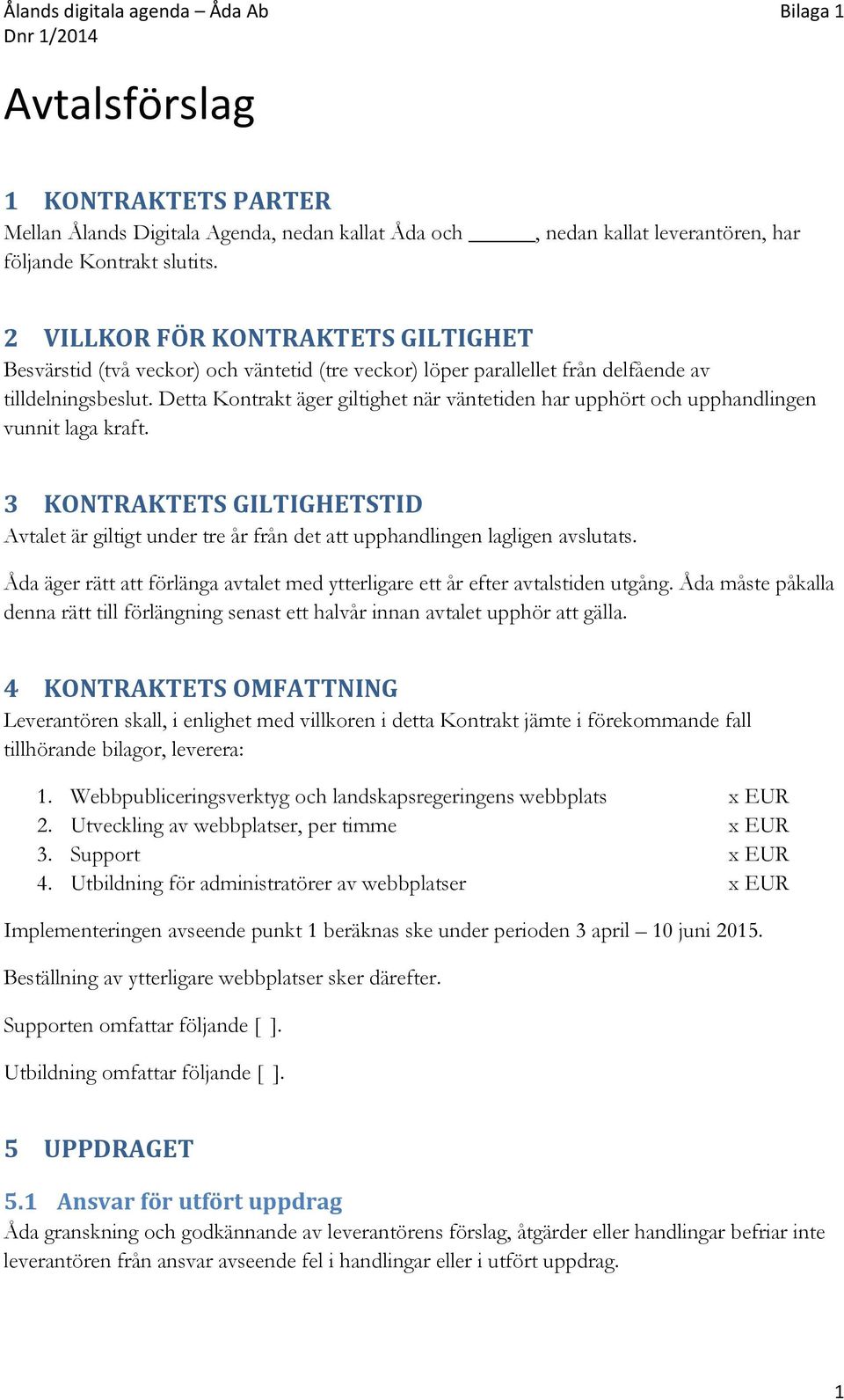 Detta Kontrakt äger giltighet när väntetiden har upphört och upphandlingen vunnit laga kraft. 3 KONTRAKTETS GILTIGHETSTID Avtalet är giltigt under tre år från det att upphandlingen lagligen avslutats.