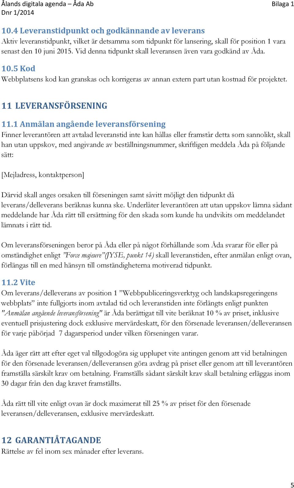 1 Anmälan angående leveransförsening Finner leverantören att avtalad leveranstid inte kan hållas eller framstår detta som sannolikt, skall han utan uppskov, med angivande av beställningsnummer,