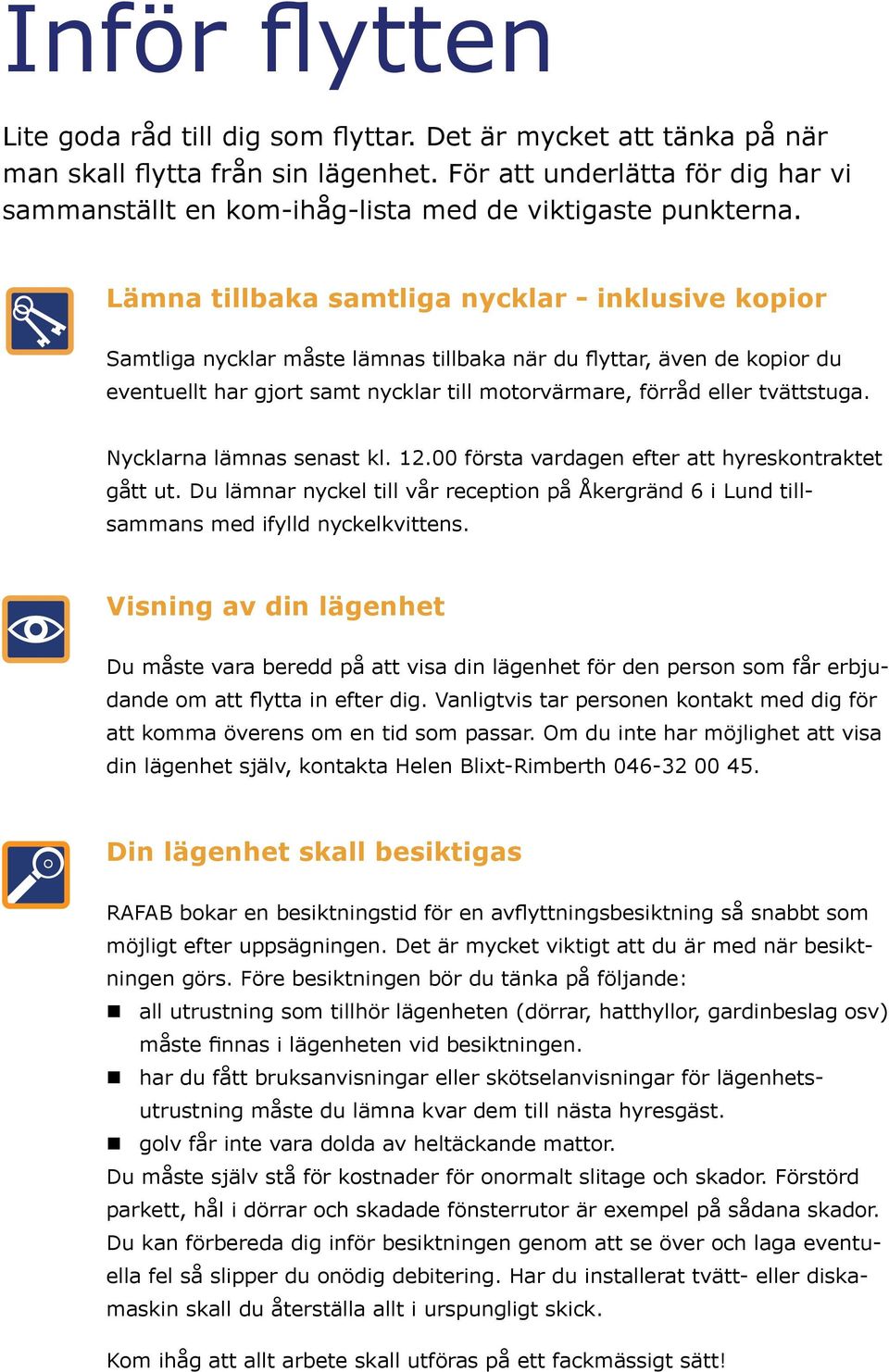 Lämna tillbaka samtliga nycklar - inklusive kopior Samtliga nycklar måste lämnas tillbaka när du flyttar, även de kopior du eventuellt har gjort samt nycklar till motorvärmare, förråd eller