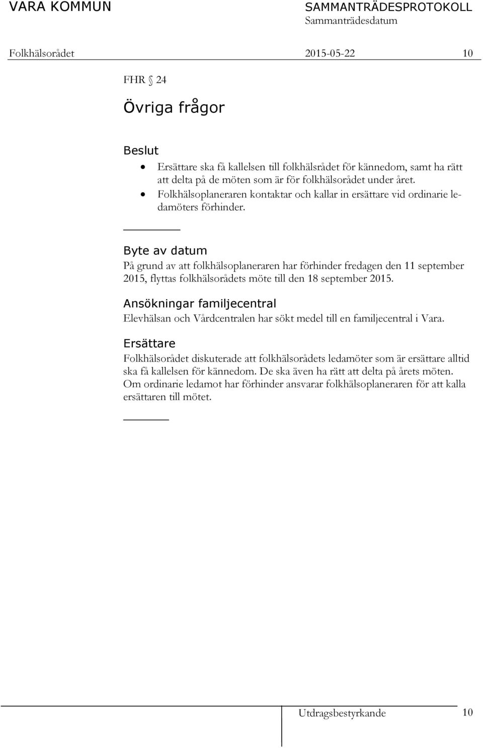 Byte av datum På grund av att folkhälsoplaneraren har förhinder fredagen den 11 september 2015, flyttas folkhälsorådets möte till den 18 september 2015.