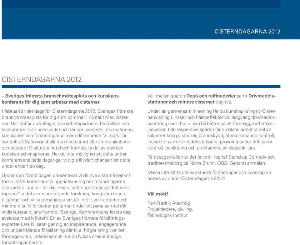Här träffar du kollegor, samarbetspartners, beställare och leverantörer från hela landet och får den senaste informationen, kunskapen och förändringarna inom ditt område.