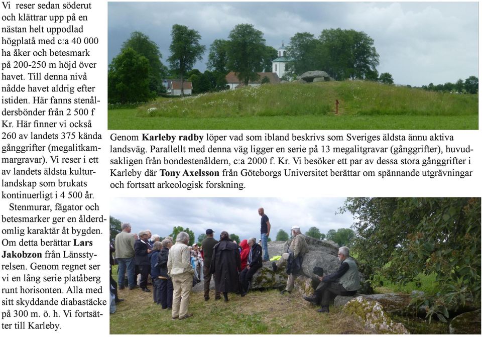 Här finner vi också 260 av landets 375 kända Genom Karleby radby löper vad som ibland beskrivs som Sveriges äldsta ännu aktiva gånggrifter (megalitkammargravar).