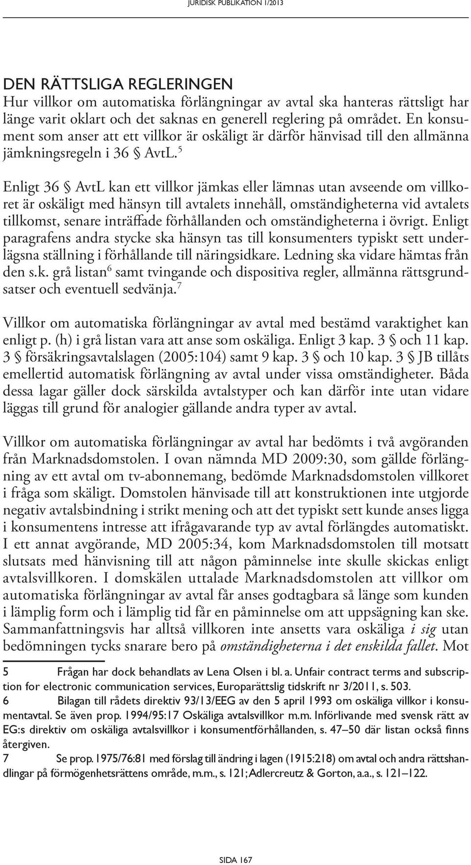 5 Enligt 36 AvtL kan ett villkor jämkas eller lämnas utan avseende om villkoret är oskäligt med hänsyn till avtalets innehåll, omständigheterna vid avtalets tillkomst, senare inträffade förhållanden