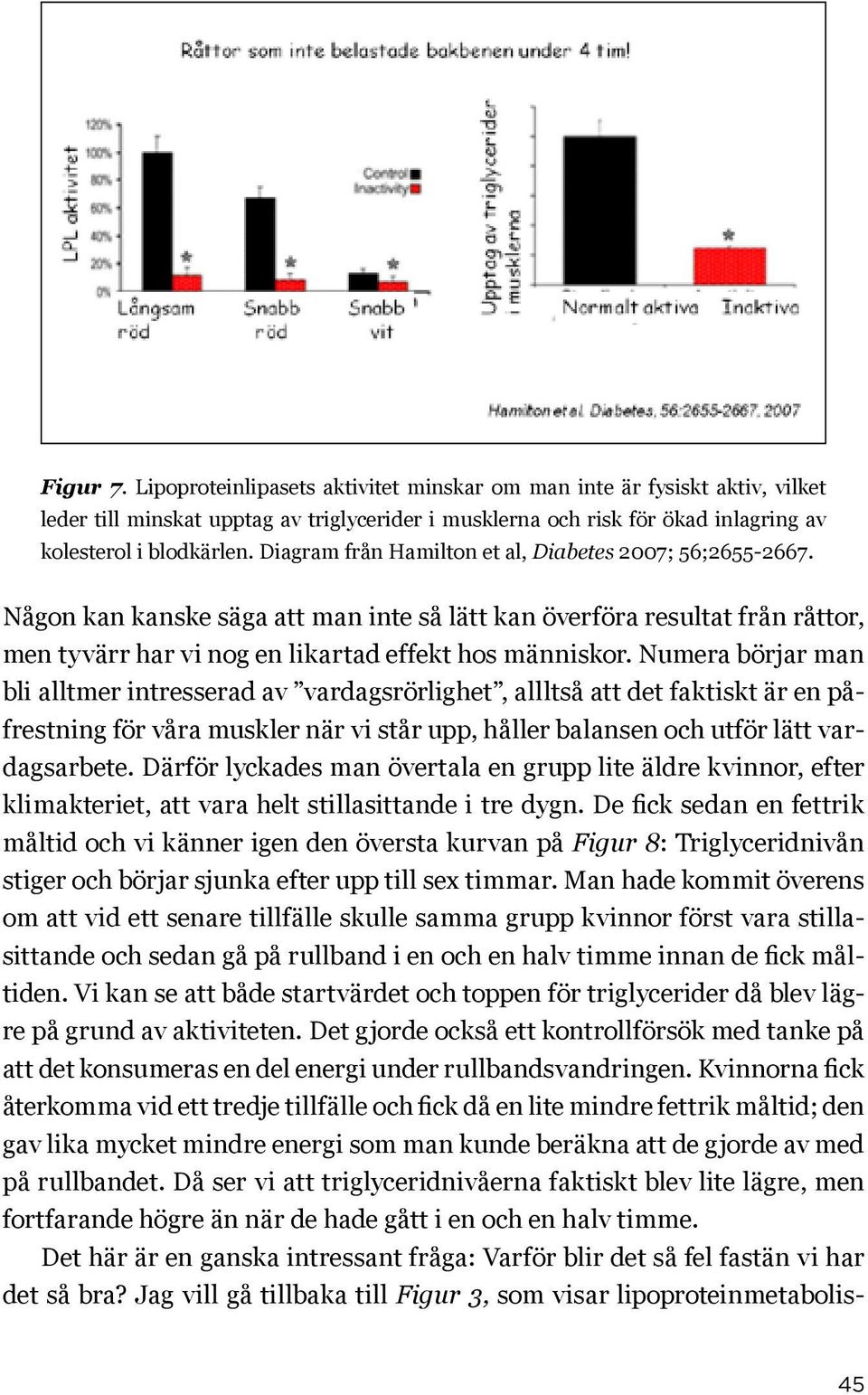 Numera börjar man bli alltmer intresserad av vardagsrörlighet, allltså att det faktiskt är en påfrestning för våra muskler när vi står upp, håller balansen och utför lätt vardagsarbete.