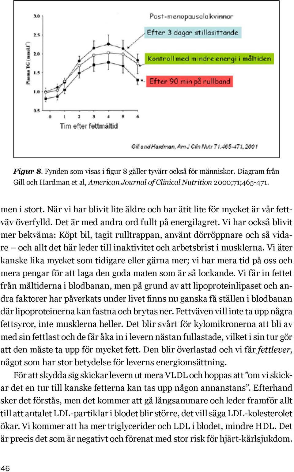 Vi har också blivit mer bekväma: Köpt bil, tagit rulltrappan, använt dörröppnare och så vidare och allt det här leder till inaktivitet och arbetsbrist i musklerna.