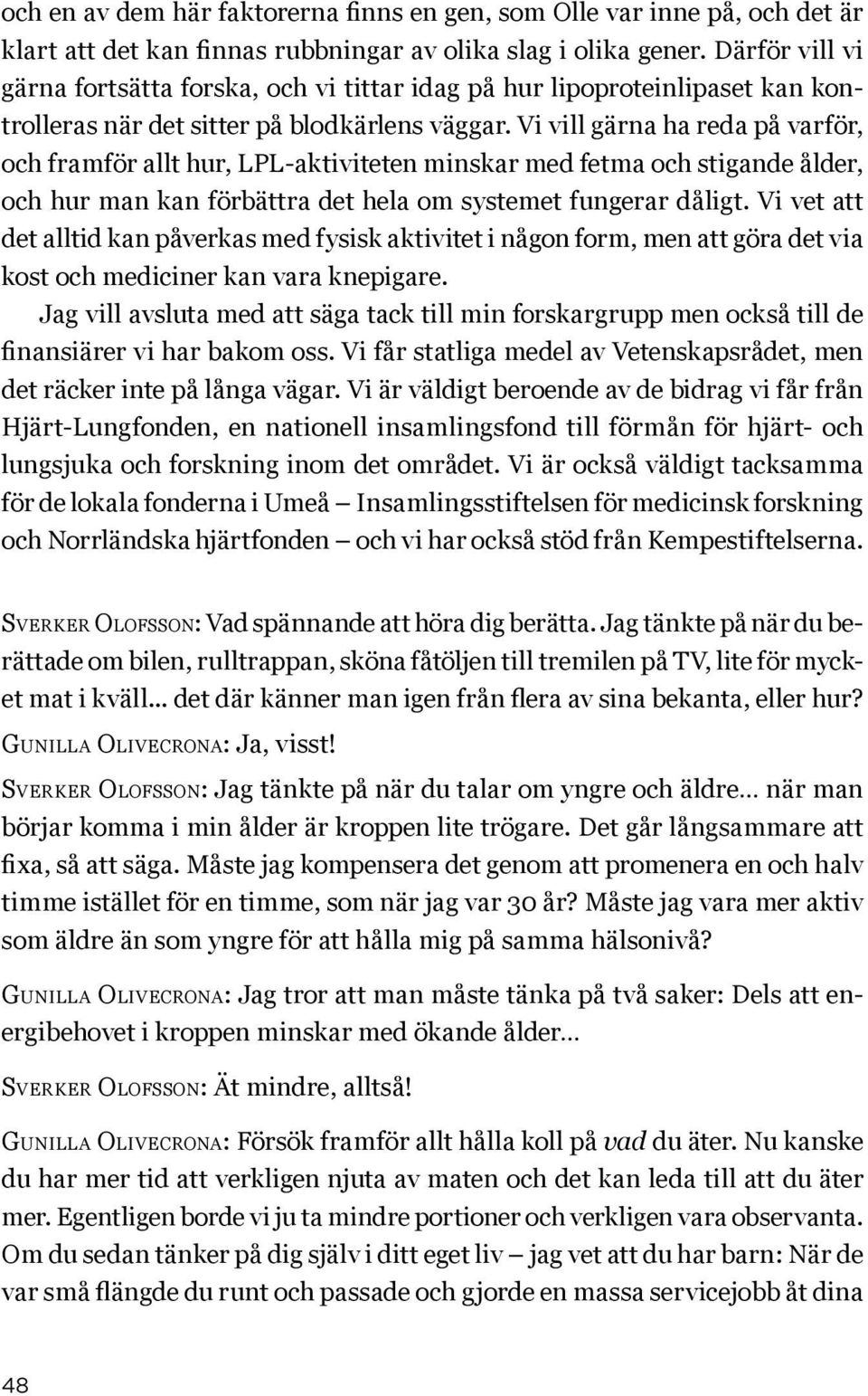 Vi vill gärna ha reda på varför, och framför allt hur, LPL-aktiviteten minskar med fetma och stigande ålder, och hur man kan förbättra det hela om systemet fungerar dåligt.