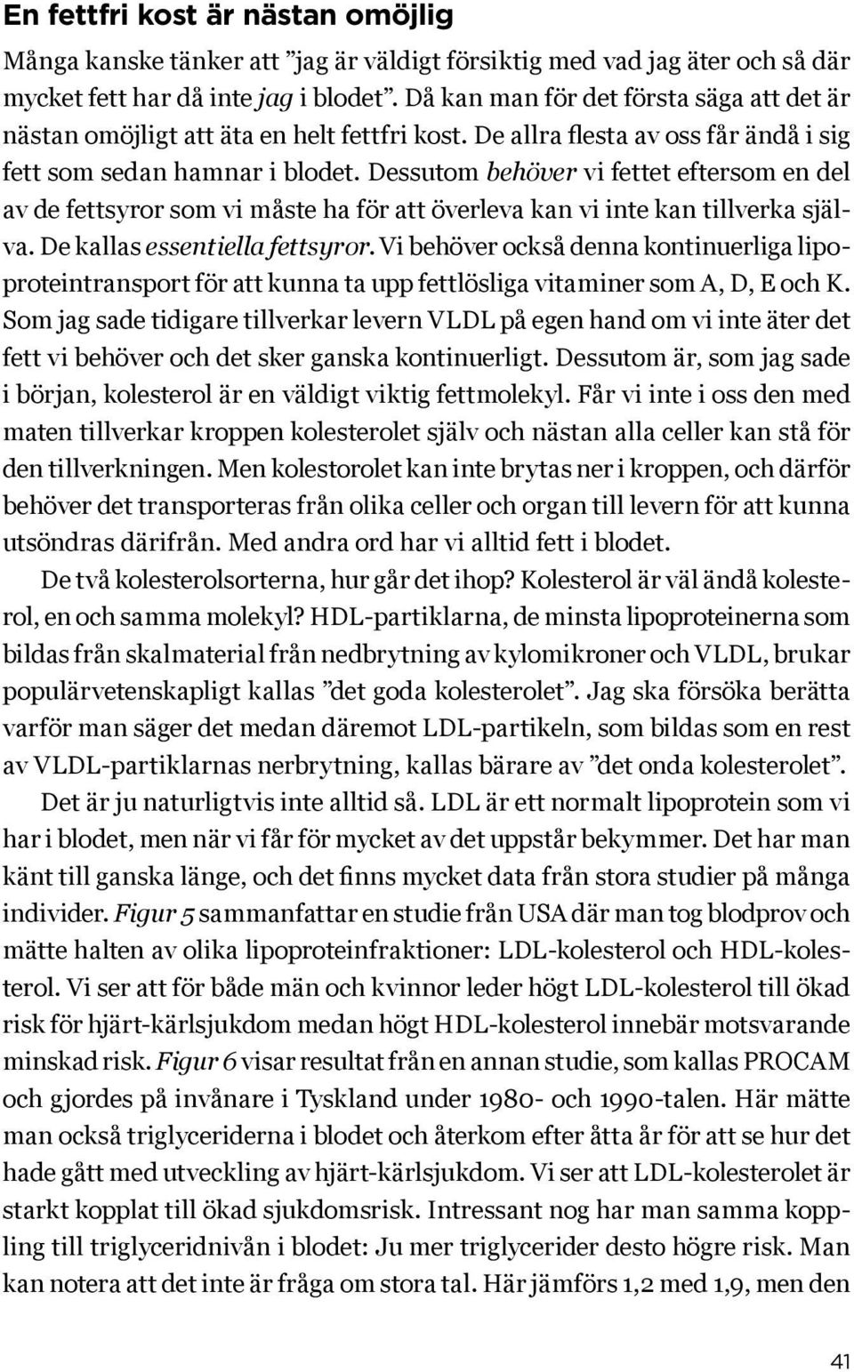 Dessutom behöver vi fettet eftersom en del av de fettsyror som vi måste ha för att överleva kan vi inte kan tillverka själva. De kallas essentiella fettsyror.