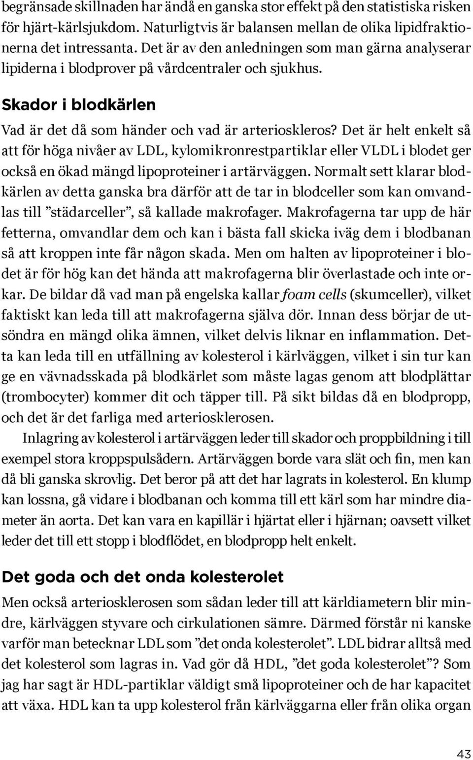 Det är helt enkelt så att för höga nivåer av LDL, kylomikronrestpartiklar eller VLDL i blodet ger också en ökad mängd lipoproteiner i artärväggen.