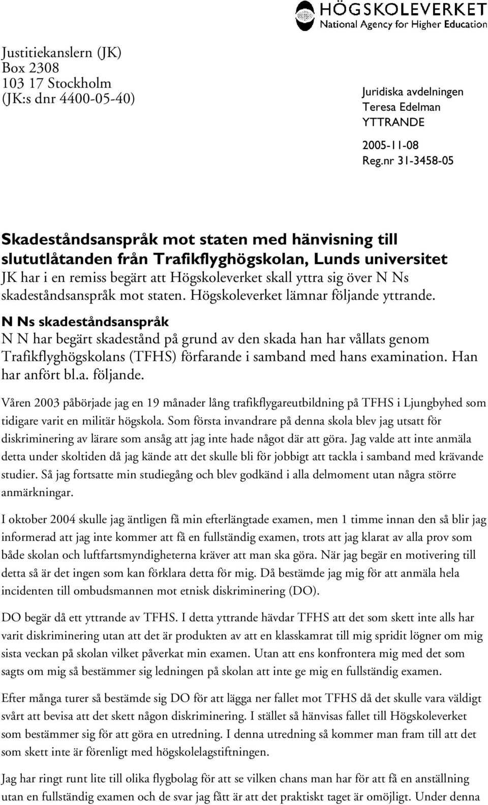 N Ns skadeståndsanspråk N N har begärt skadestånd på grund av den skada han har vållats genom Trafikflyghögskolans (TFHS) förfarande i samband med hans examination. Han har anfört bl.a. följande.