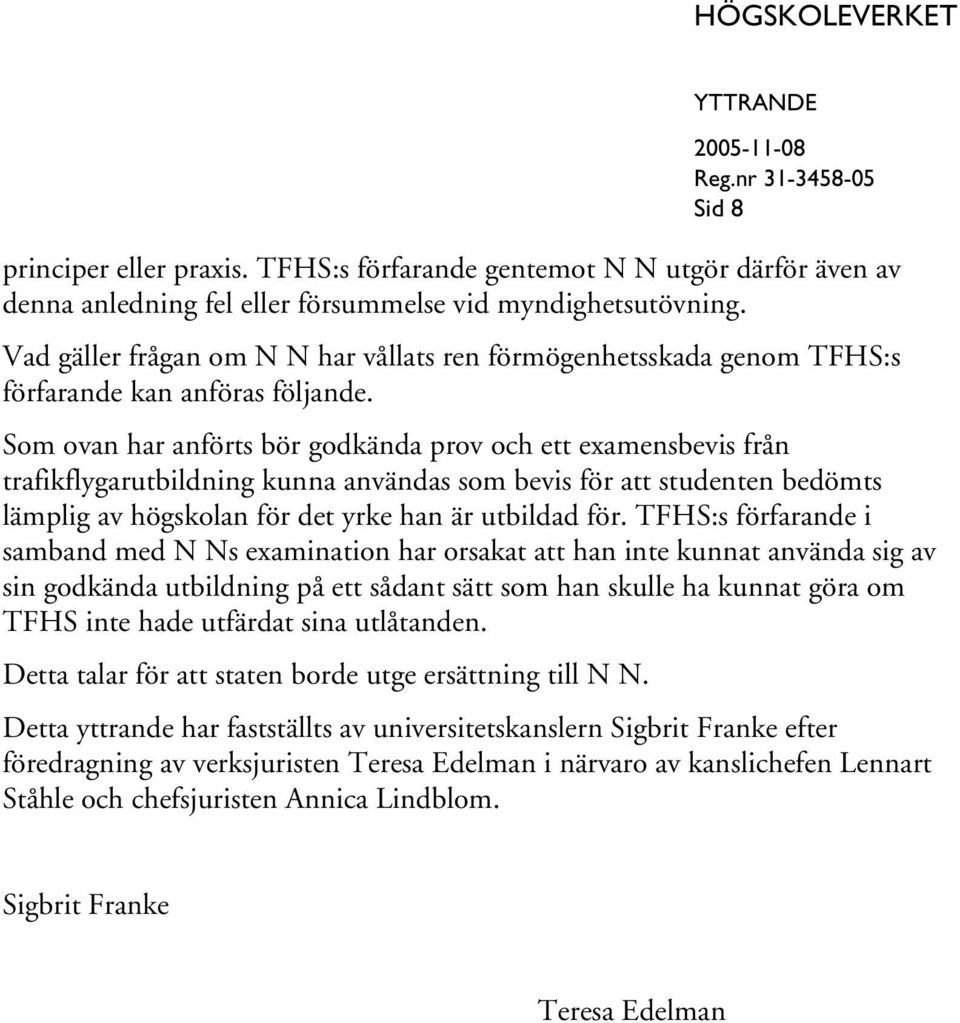 Som ovan har anförts bör godkända prov och ett examensbevis från trafikflygarutbildning kunna användas som bevis för att studenten bedömts lämplig av högskolan för det yrke han är utbildad för.