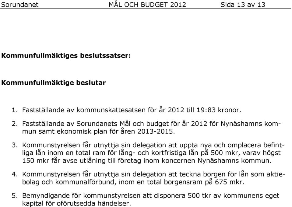 företag inom koncernen Nynäshamns kommun. 4. Kommunstyrelsen får utnyttja sin delegation att teckna borgen för lån som aktiebolag och kommunalförbund, inom en total borgensram på 675 mkr. 5.
