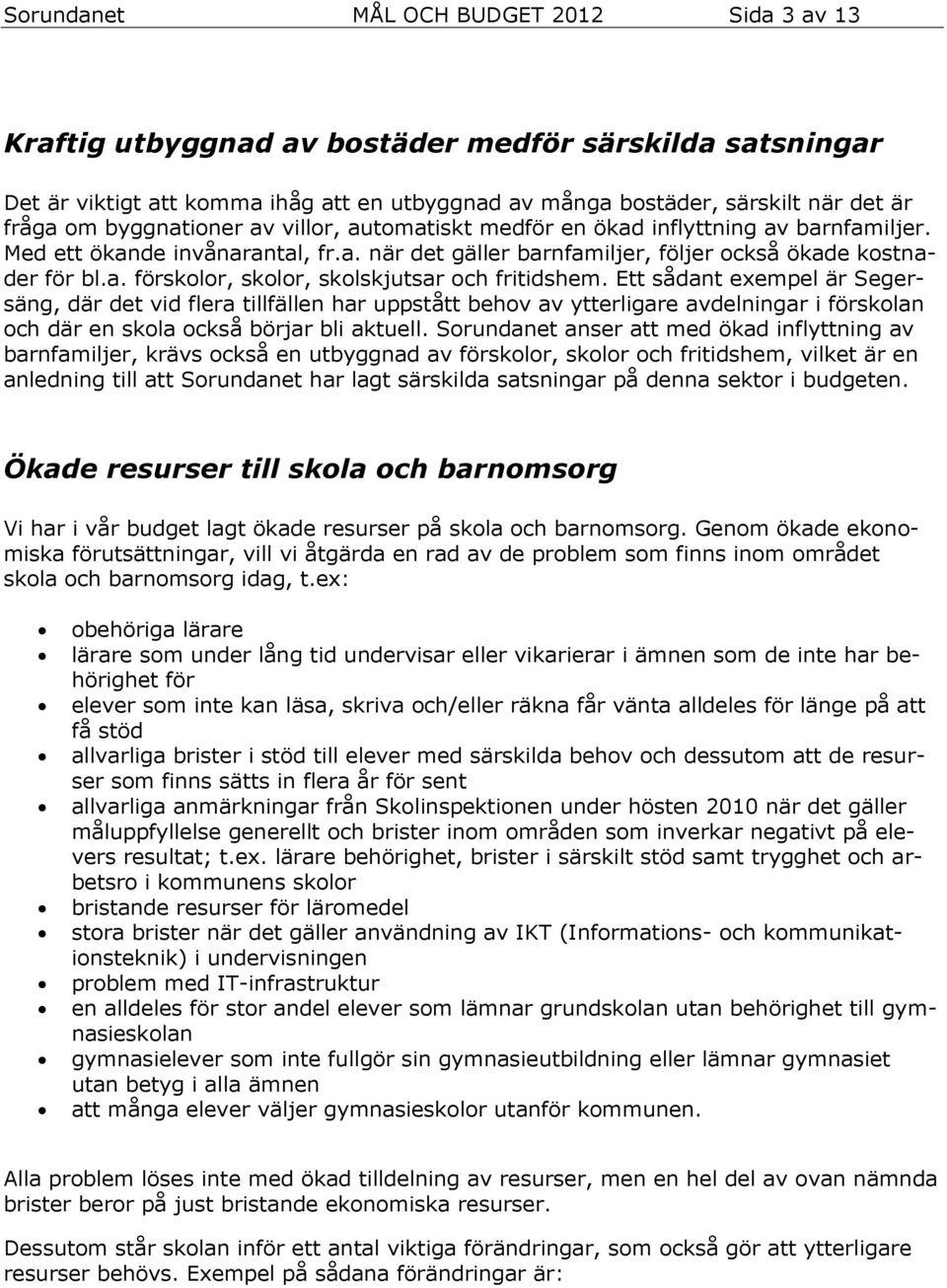 Ett sådant exempel är Segersäng, där det vid flera tillfällen har uppstått behov av ytterligare avdelningar i förskolan och där en skola också börjar bli aktuell.