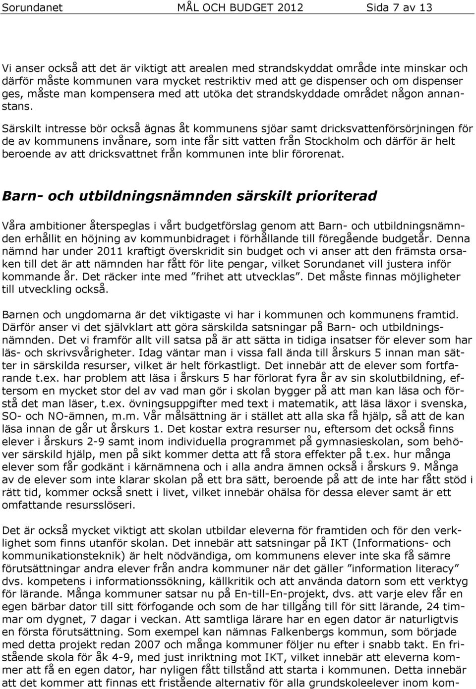 Särskilt intresse bör också ägnas åt kommunens sjöar samt dricksvattenförsörjningen för de av kommunens invånare, som inte får sitt vatten från Stockholm och därför är helt beroende av att