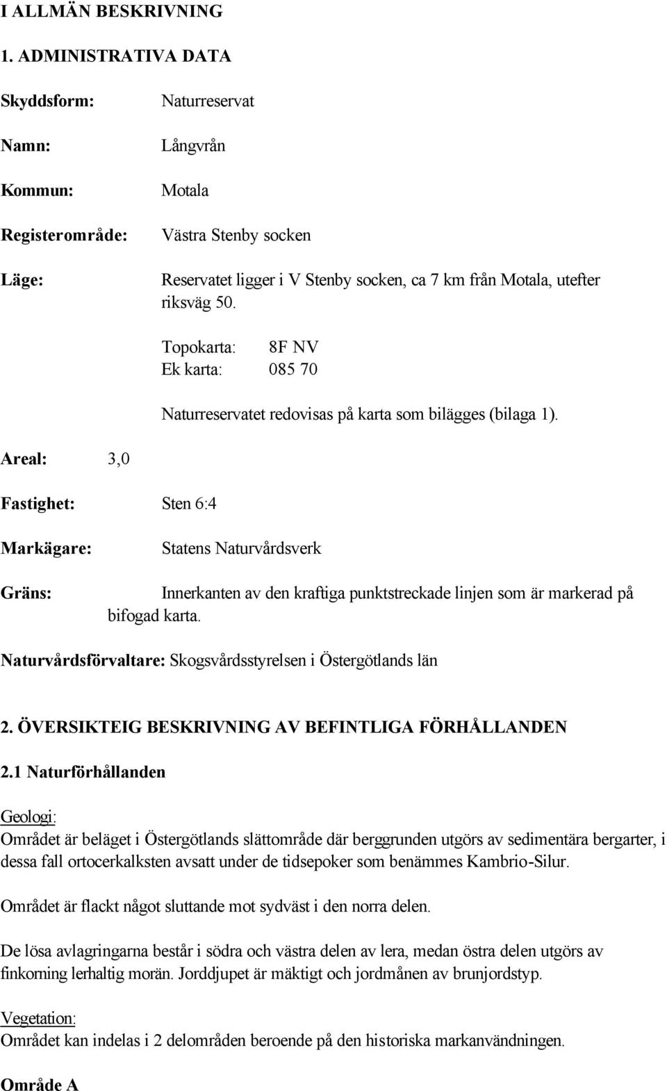Topokarta: 8F NV Ek karta: 085 70 Naturreservatet redovisas på karta som bilägges (bilaga 1).