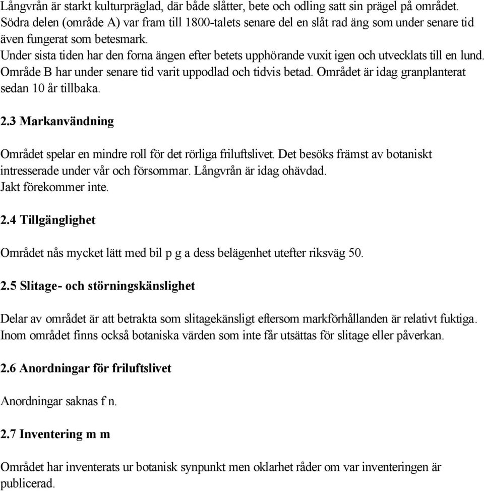 Under sista tiden har den forna ängen efter betets upphörande vuxit igen och utvecklats till en lund. Område B har under senare tid varit uppodlad och tidvis betad.