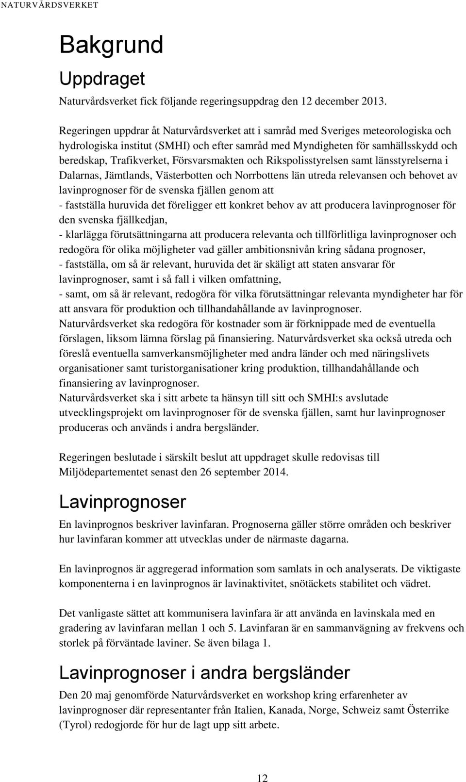 Försvarsmakten och Rikspolisstyrelsen samt länsstyrelserna i Dalarnas, Jämtlands, Västerbotten och Norrbottens län utreda relevansen och behovet av lavinprognoser för de svenska fjällen genom att -