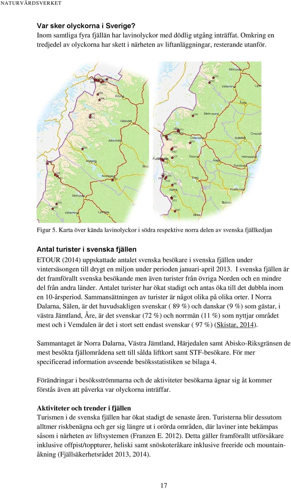Karta över kända lavinolyckor i södra respektive norra delen av svenska fjällkedjan Antal turister i svenska fjällen ETOUR (2014) uppskattade antalet svenska besökare i svenska fjällen under