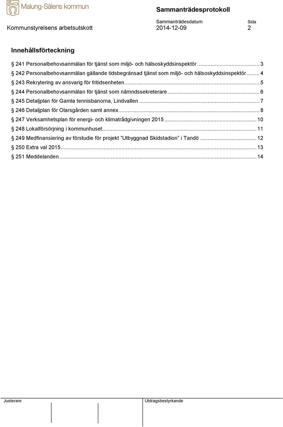 .. 5 244 Personalbehovsanmälan för tjänst som nämndssekreterare... 6 245 Detaljplan för Gamla tennisbanorna, Lindvallen... 7 246 Detaljplan för Olarsgården samt annex.