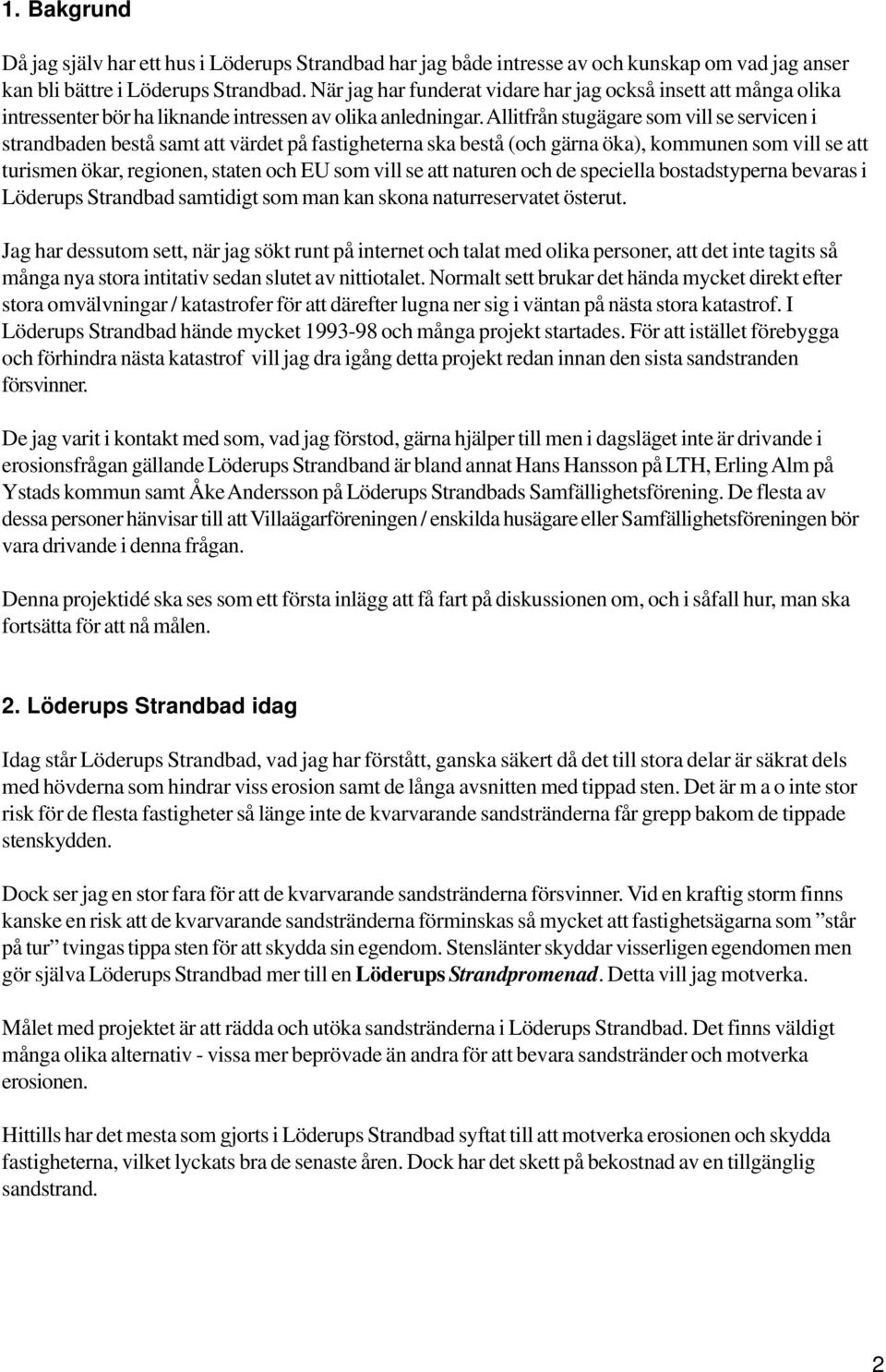 Allitfrån stugägare som vill se servicen i strandbaden bestå samt att värdet på fastigheterna ska bestå (och gärna öka), kommunen som vill se att turismen ökar, regionen, staten och EU som vill se