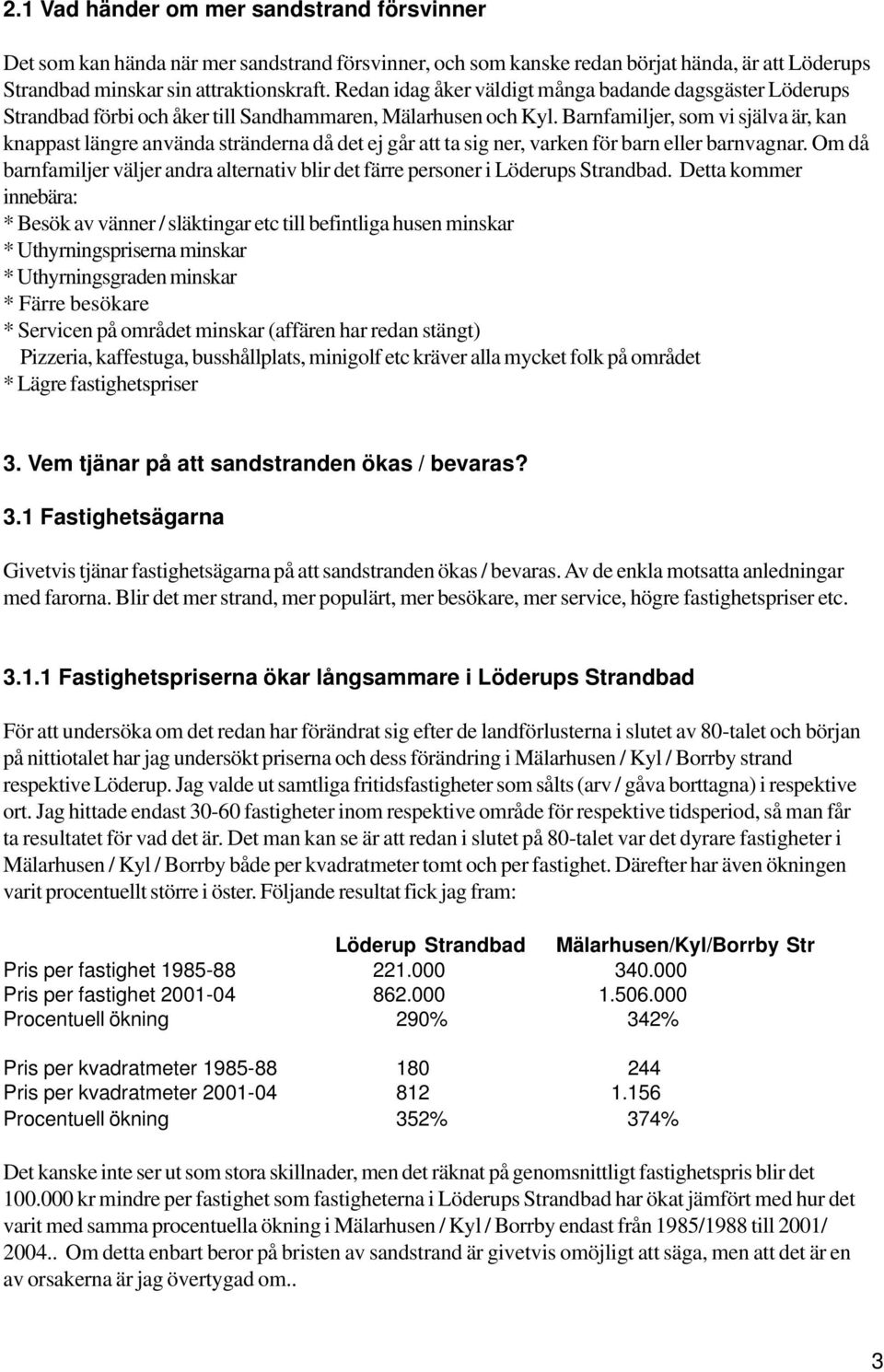 Barnfamiljer, som vi själva är, kan knappast längre använda stränderna då det ej går att ta sig ner, varken för barn eller barnvagnar.