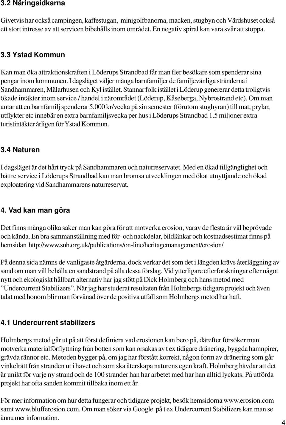 I dagsläget väljer många barnfamiljer de familjevänliga stränderna i Sandhammaren, Mälarhusen och Kyl istället.