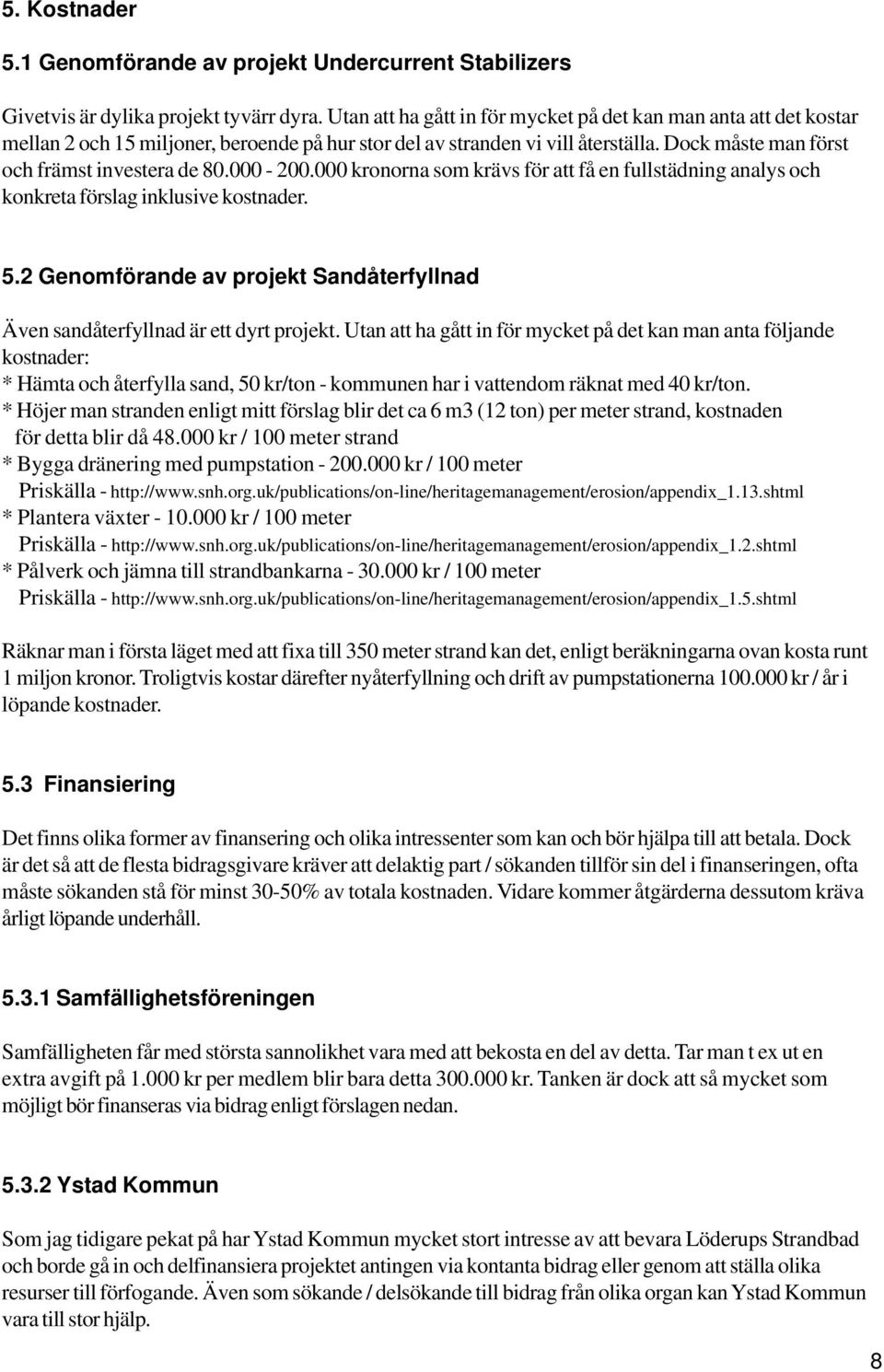 000-200.000 kronorna som krävs för att få en fullstädning analys och konkreta förslag inklusive kostnader. 5.2 Genomförande av projekt Sandåterfyllnad Även sandåterfyllnad är ett dyrt projekt.