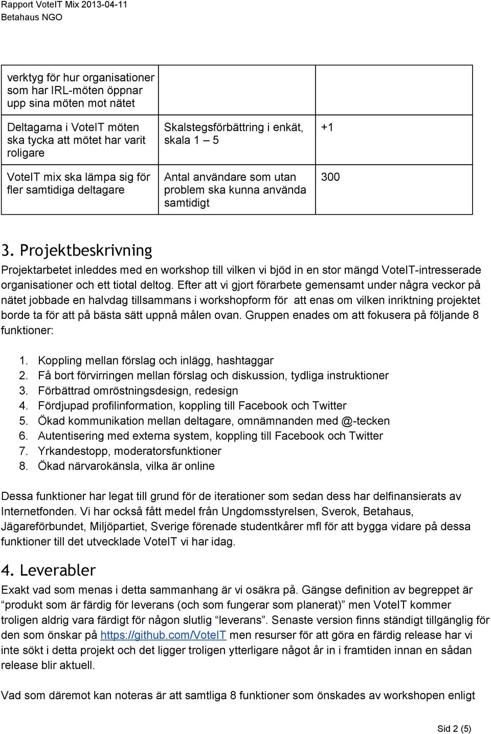 Projektbeskrivning Projektarbetet inleddes med en workshop till vilken vi bjöd in en stor mängd VoteIT intresserade organisationer och ett tiotal deltog.