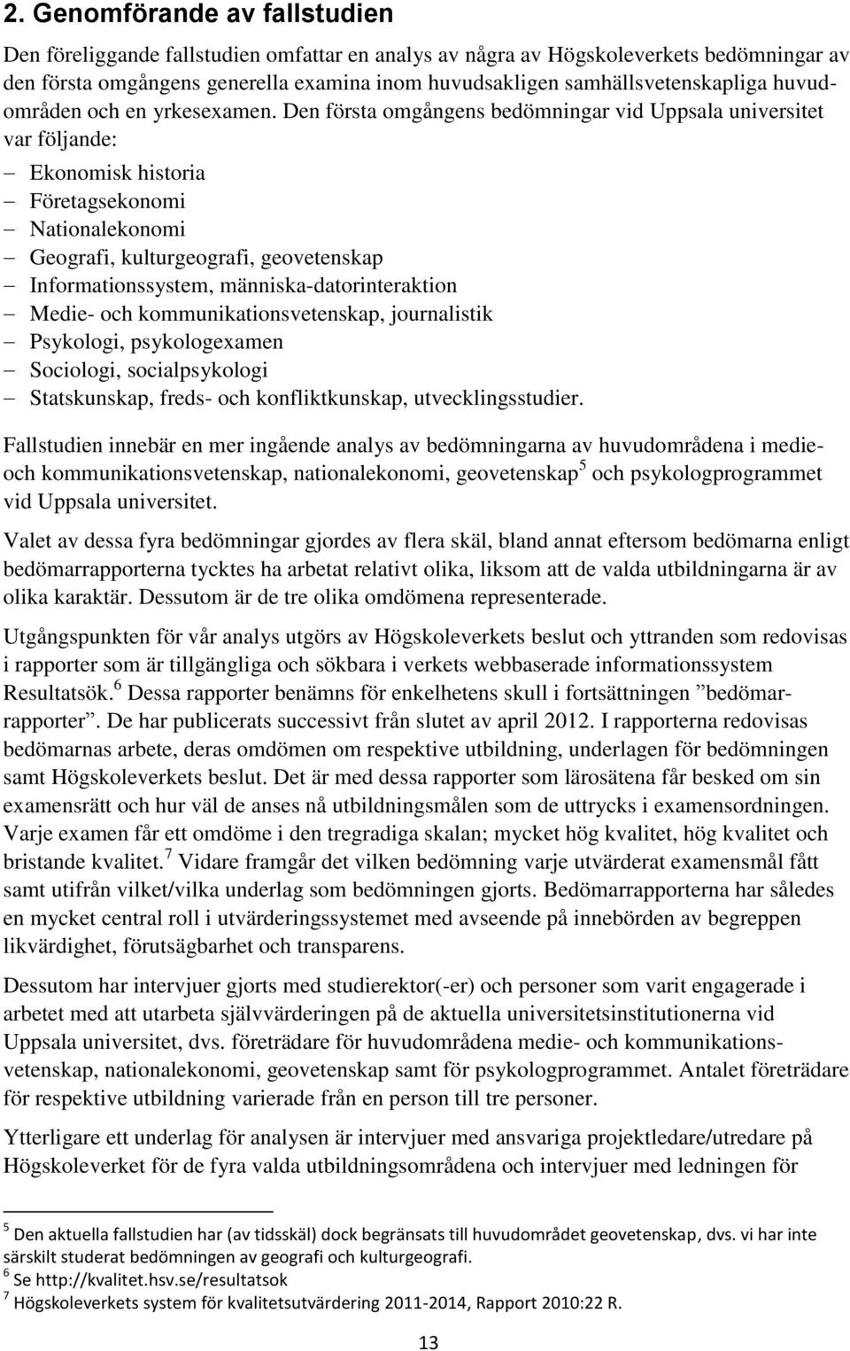 Den första omgångens bedömningar vid Uppsala universitet var följande: Ekonomisk historia Företagsekonomi Nationalekonomi Geografi, kulturgeografi, geovetenskap Informationssystem,