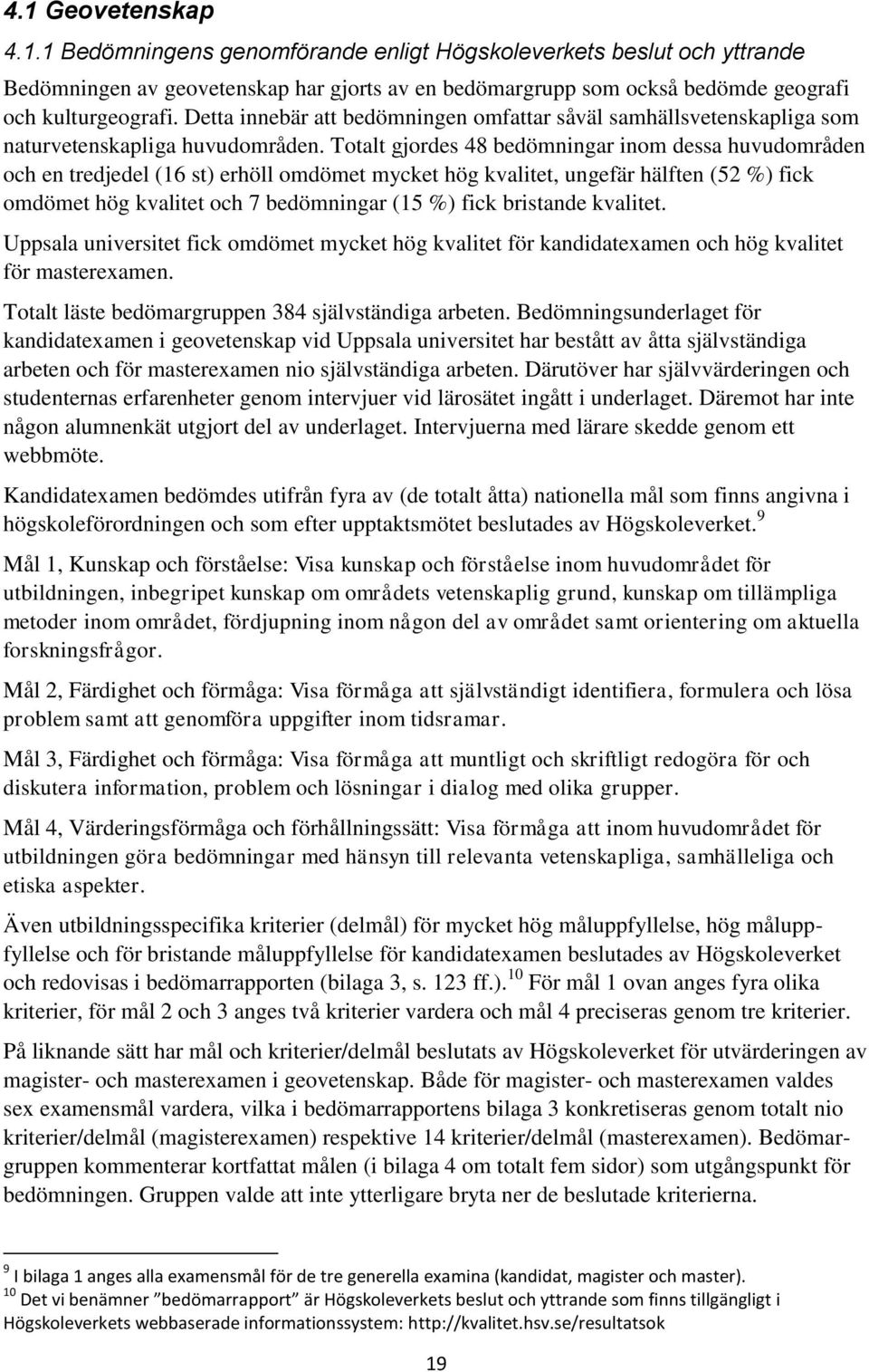 Totalt gjordes 48 bedömningar inom dessa huvudområden och en tredjedel (16 st) erhöll omdömet mycket hög kvalitet, ungefär hälften (52 %) fick omdömet hög kvalitet och 7 bedömningar (15 %) fick