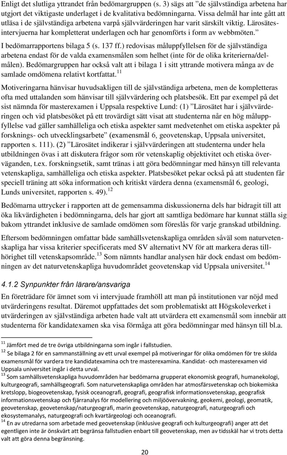 Lärosätesintervjuerna har kompletterat underlagen och har genomförts i form av webbmöten. I bedömarrapportens bilaga 5 (s. 137 ff.