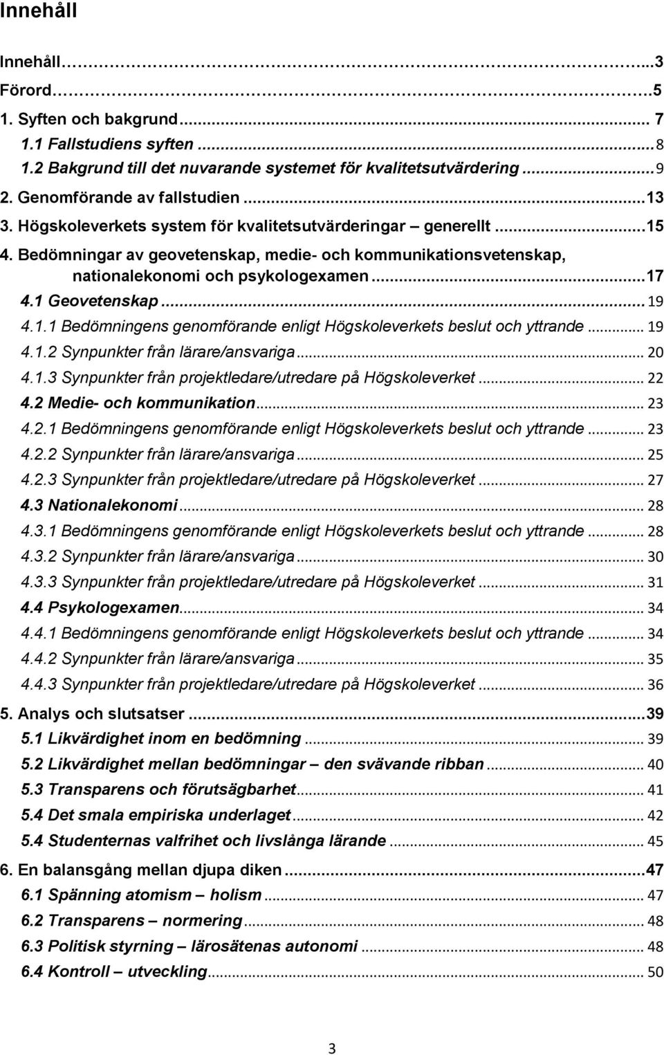 .. 19 4.1.2 Synpunkter från lärare/ansvariga... 20 4.1.3 Synpunkter från projektledare/utredare på Högskoleverket... 22 4.2 Medie- och kommunikation... 23 4.2.1 Bedömningens genomförande enligt Högskoleverkets beslut och yttrande.