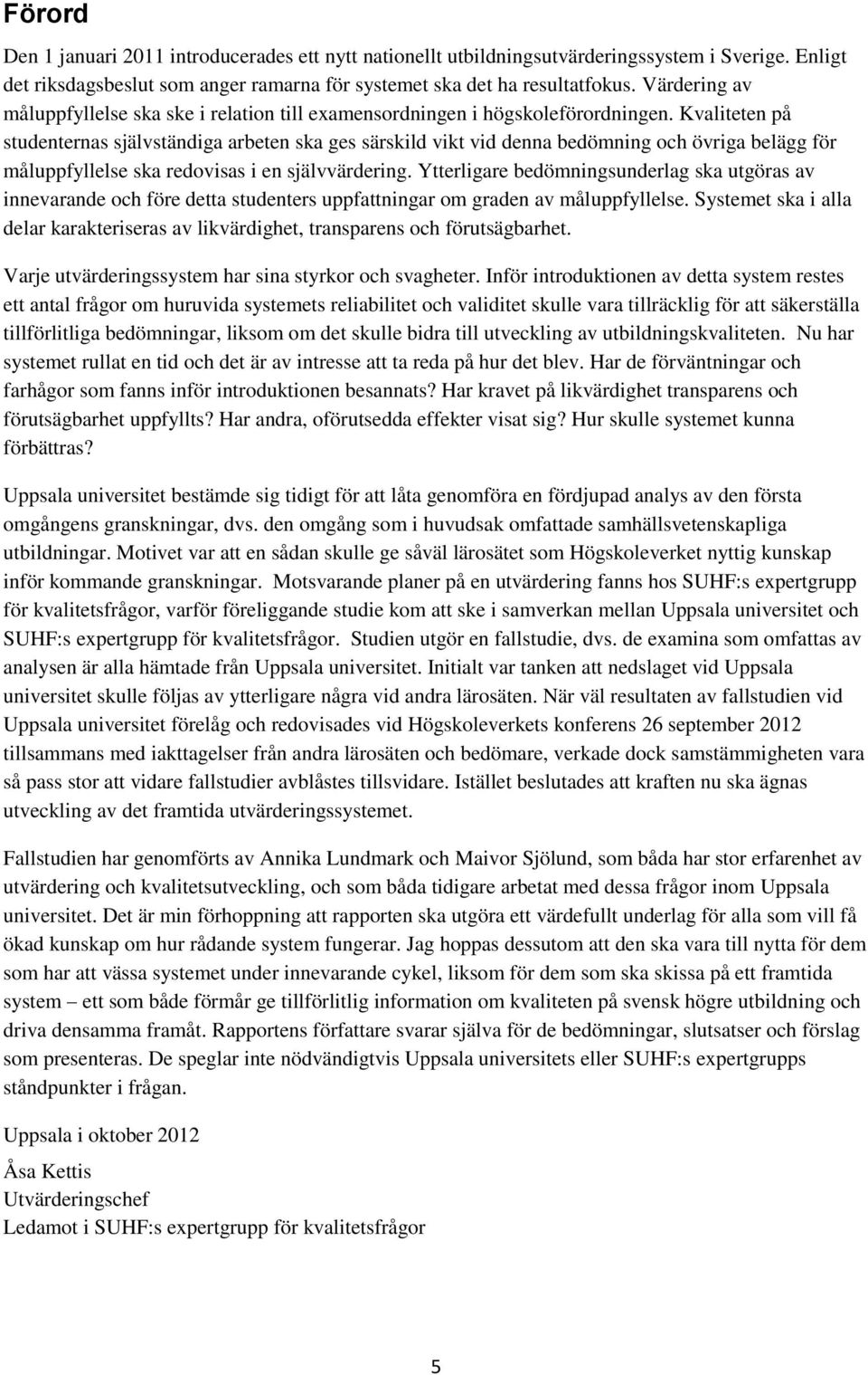 Kvaliteten på studenternas självständiga arbeten ska ges särskild vikt vid denna bedömning och övriga belägg för måluppfyllelse ska redovisas i en självvärdering.