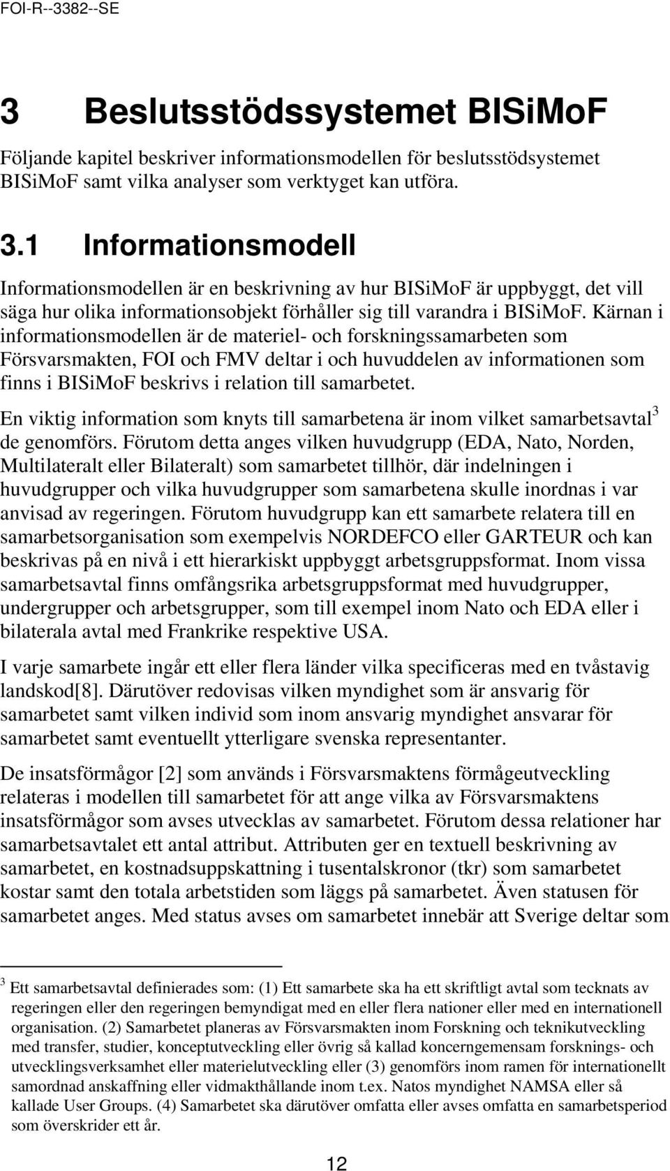 Kärnan i informationsmodellen är de materiel- och forskningssamarbeten som Försvarsmakten, FOI och FMV deltar i och huvuddelen av informationen som finns i BISiMoF beskrivs i relation till samarbetet.