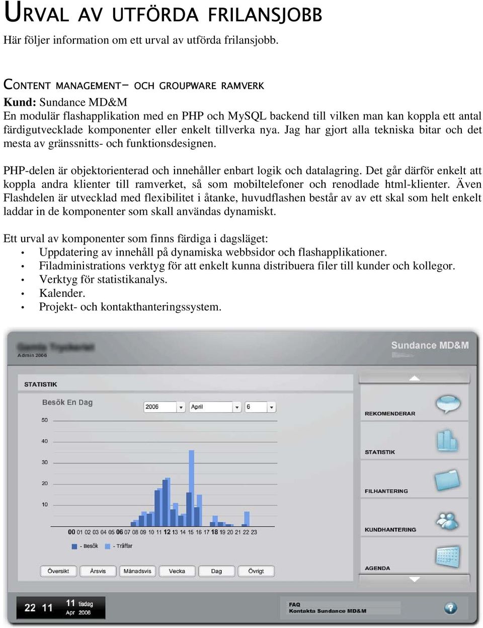 tillverka nya. Jag har gjort alla tekniska bitar och det mesta av gränssnitts- och funktionsdesignen. PHP-delen är objektorienterad och innehåller enbart logik och datalagring.