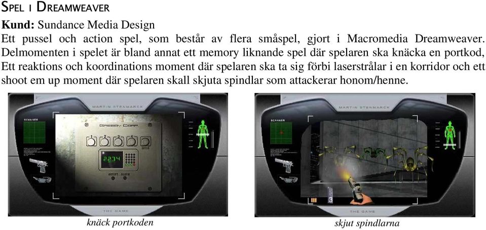 Delmomenten i spelet är bland annat ett memory liknande spel där spelaren ska knäcka en portkod, Ett reaktions