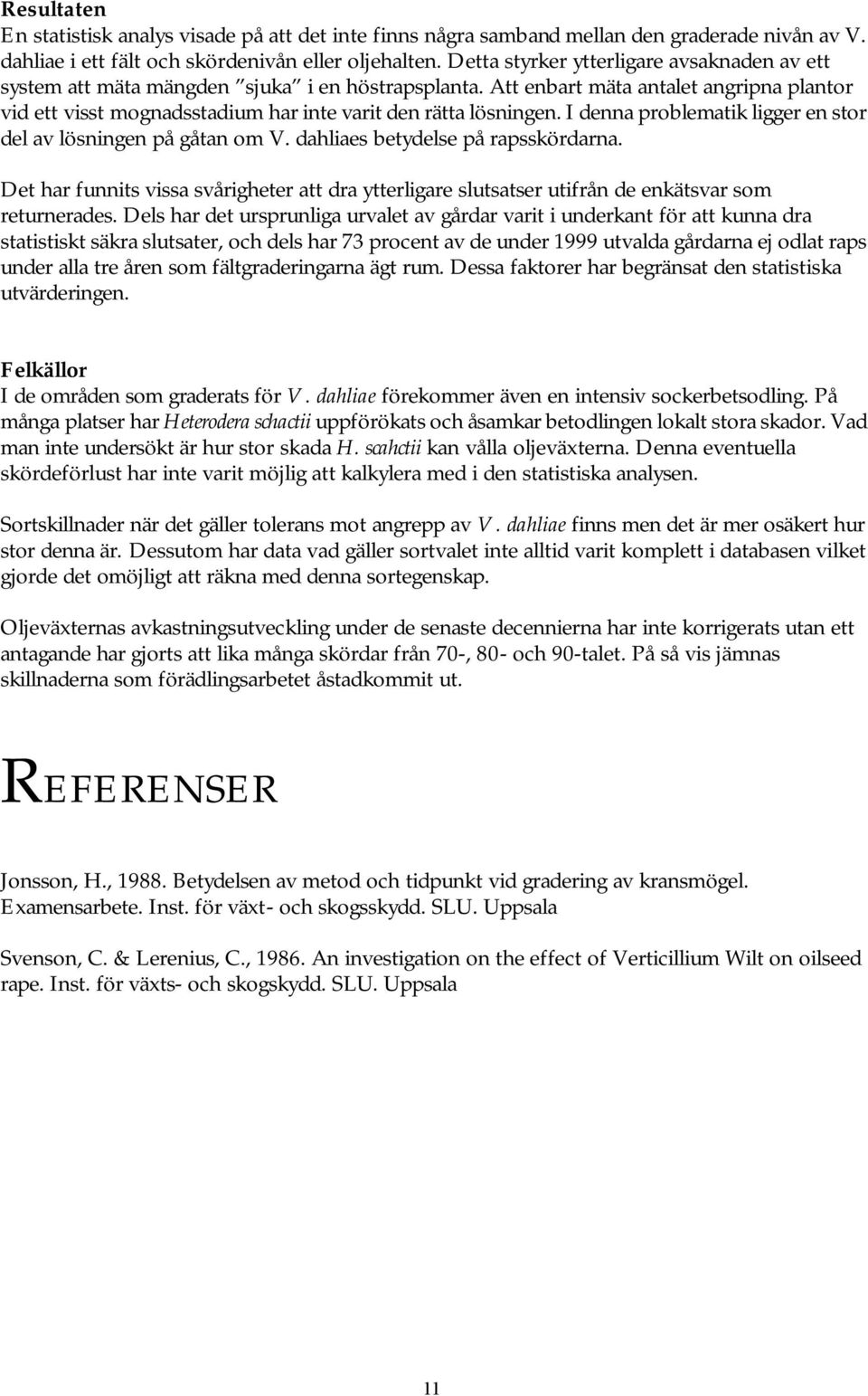I denna problematik ligger en stor del av lösningen på gåtan om V. dahliaes betydelse på rapsskördarna.