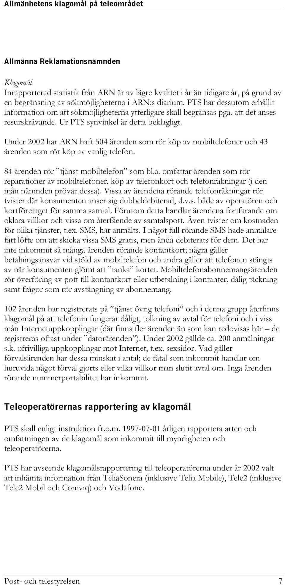Under 2002 har ARN haft 504 ärenden som rör köp av mobiltelefoner och 43 ärenden som rör köp av vanlig telefon. 84 ärenden rör tjänst mobiltelefon som bl.a. omfattar ärenden som rör reparationer av mobiltelefoner, köp av telefonkort och telefonräkningar (i den mån nämnden prövar dessa).