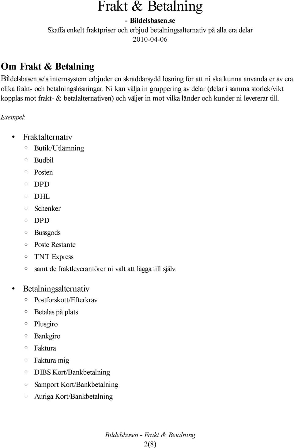 Exempel: Fraktalternativ Butik/Utlämning Budbil Posten DPD DHL Schenker DPD Bussgods Poste Restante TNT Express samt de fraktleverantörer ni valt att lägga till själv.