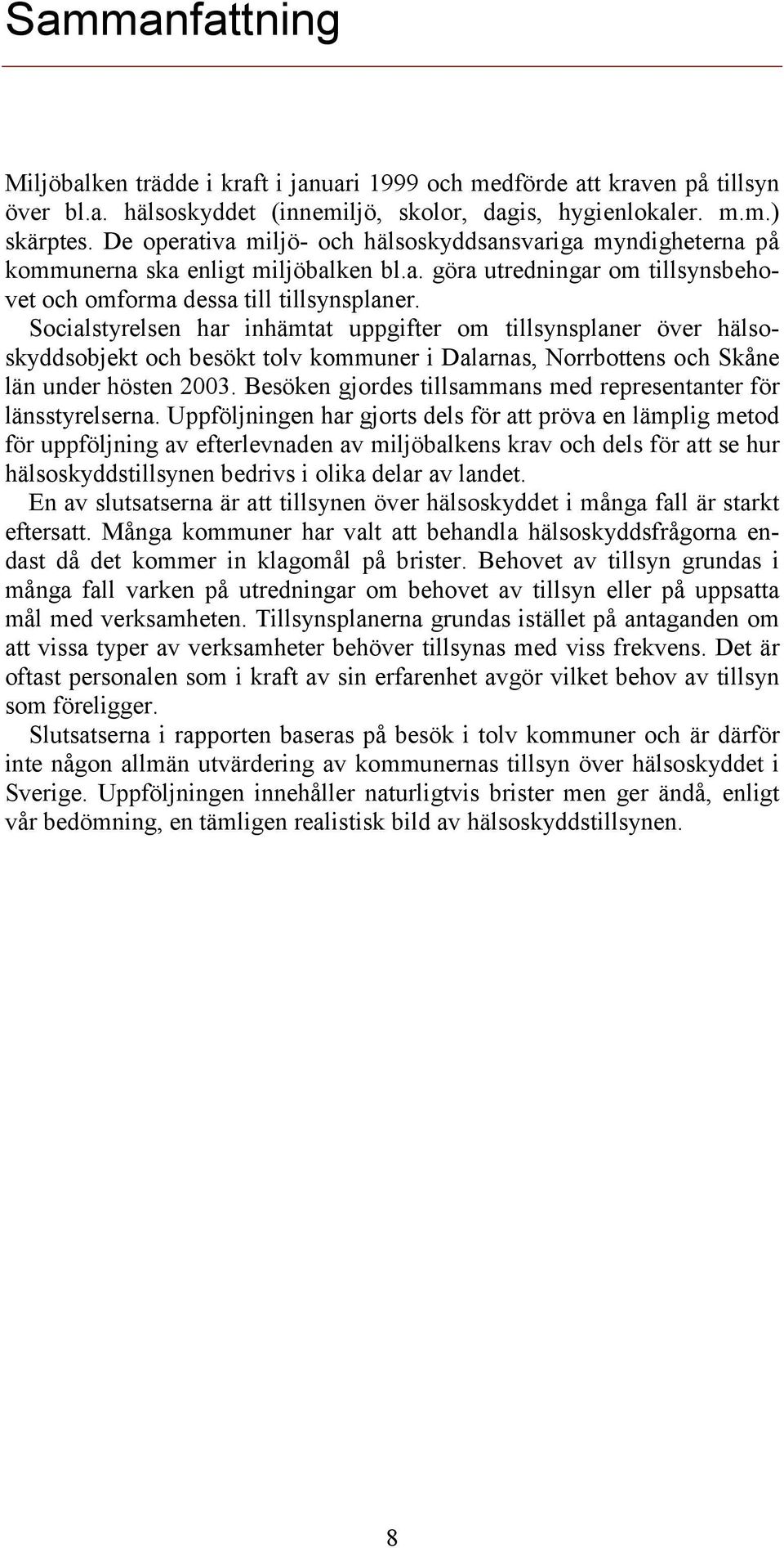 Socialstyrelsen har inhämtat uppgifter om tillsynsplaner över hälsoskyddsobjekt och besökt tolv kommuner i Dalarnas, Norrbottens och Skåne län under hösten 2003.
