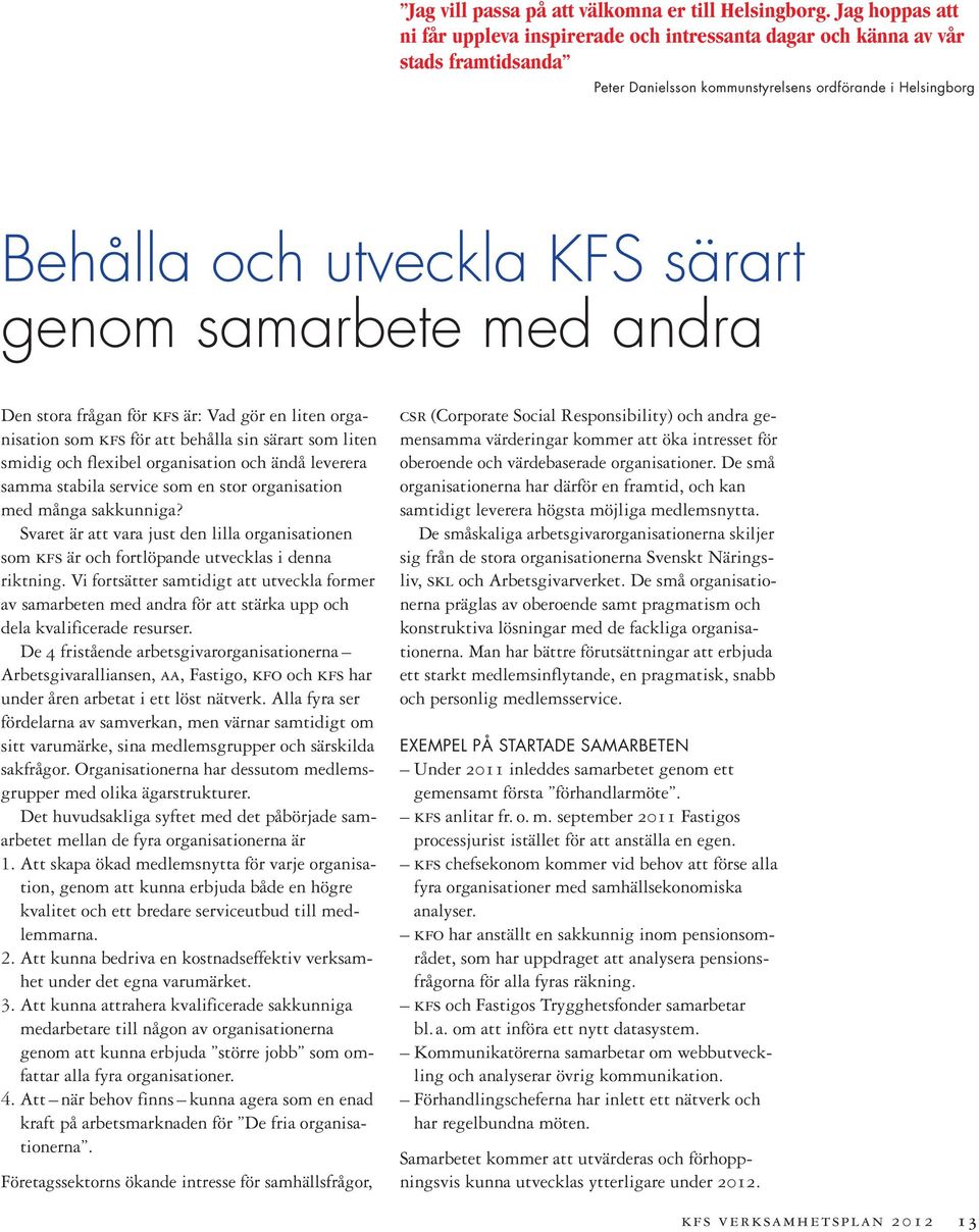 samarbete med andra Den stora frågan för kfs är: Vad gör en liten organisation som kfs för att behålla sin särart som liten smidig och flexibel organisation och ändå leverera samma stabila service