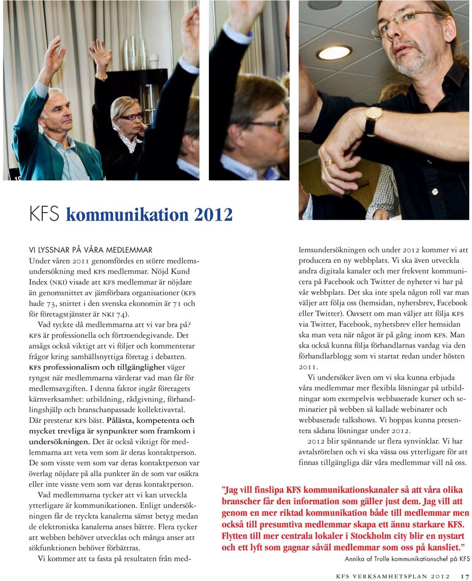 Vad tyckte då medlemmarna att vi var bra på? kfs är professionella och förtroendegivande. Det ansågs också viktigt att vi följer och kommenterar frågor kring samhällsnyttiga företag i debatten.