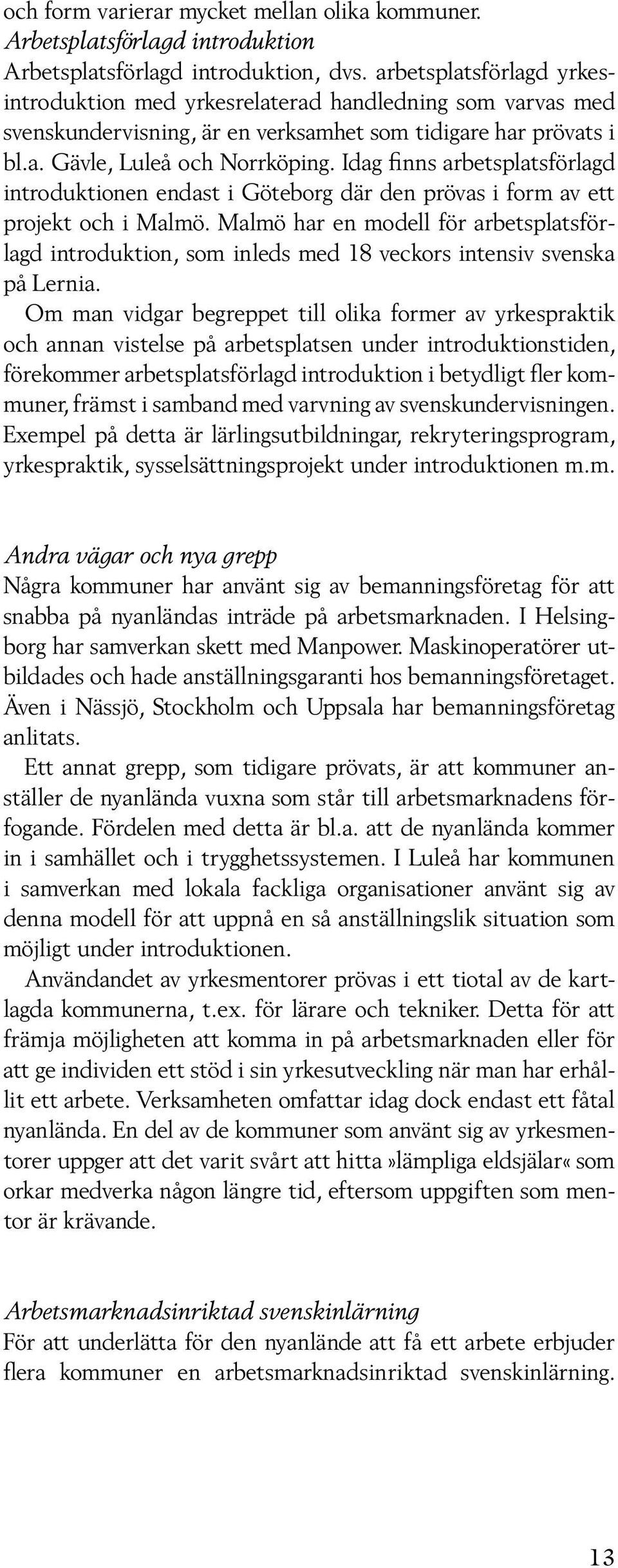 Idag finns arbetsplatsförlagd introduktionen endast i Göteborg där den prövas i form av ett projekt och i Malmö.