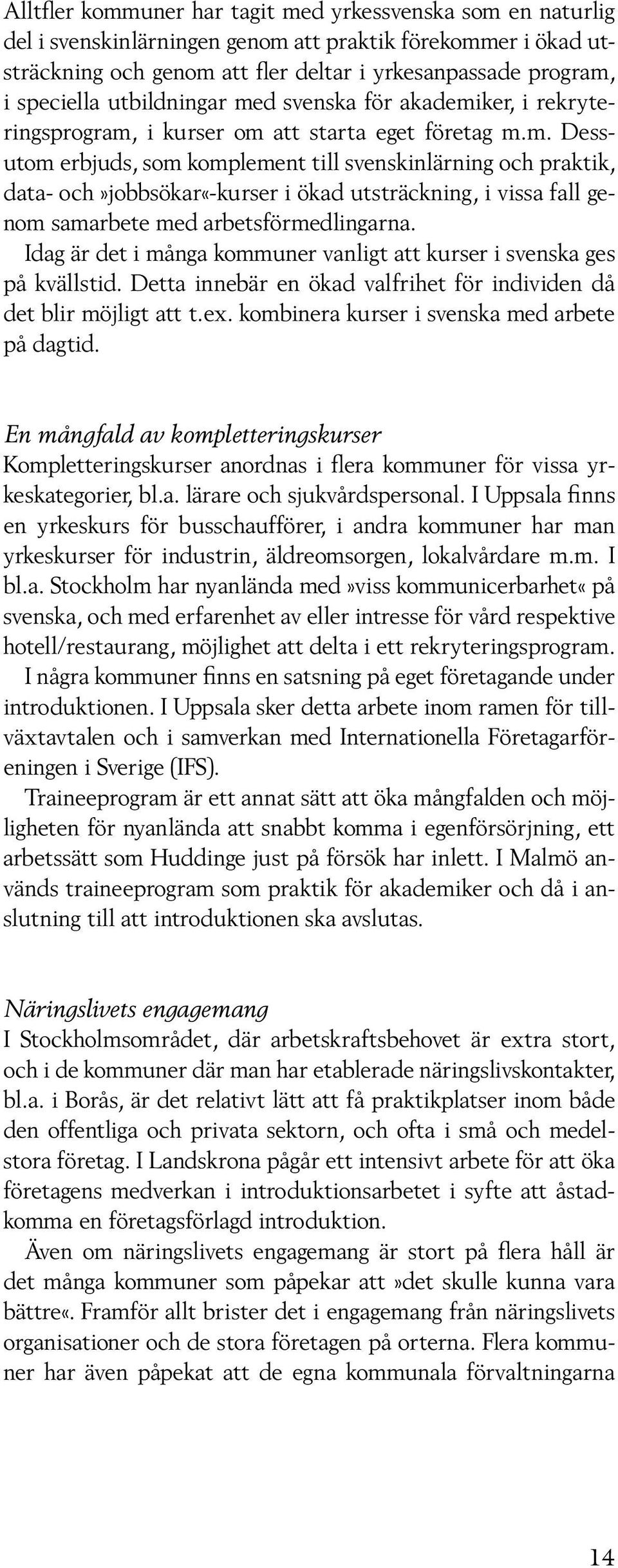 Idag är det i många kommuner vanligt att kurser i svenska ges på kvällstid. Detta innebär en ökad valfrihet för individen då det blir möjligt att t.ex. kombinera kurser i svenska med arbete på dagtid.