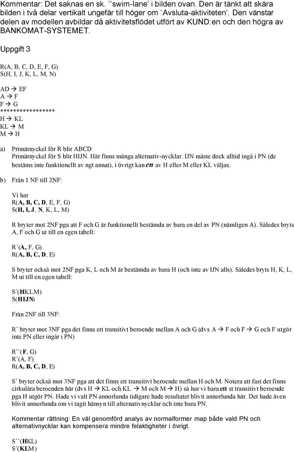 Uppgift 3 R(A, B, C, D, E, F, G) S(H, I, J, K, L, M, N) AD EF A F F G ***************** H KL KL M M H a) Primärnyckel för R blir ABCD Primärnyckel för S blir HIJN. Här finns många alternativ-nycklar.