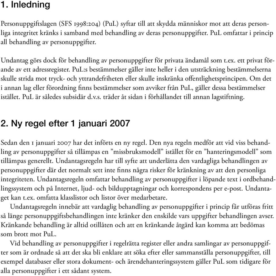 PuL:s bestämmelser gäller inte heller i den utsträckning bestämmelserna skulle strida mot tryck- och yttrandefriheten eller skulle inskränka offentlighetsprincipen.