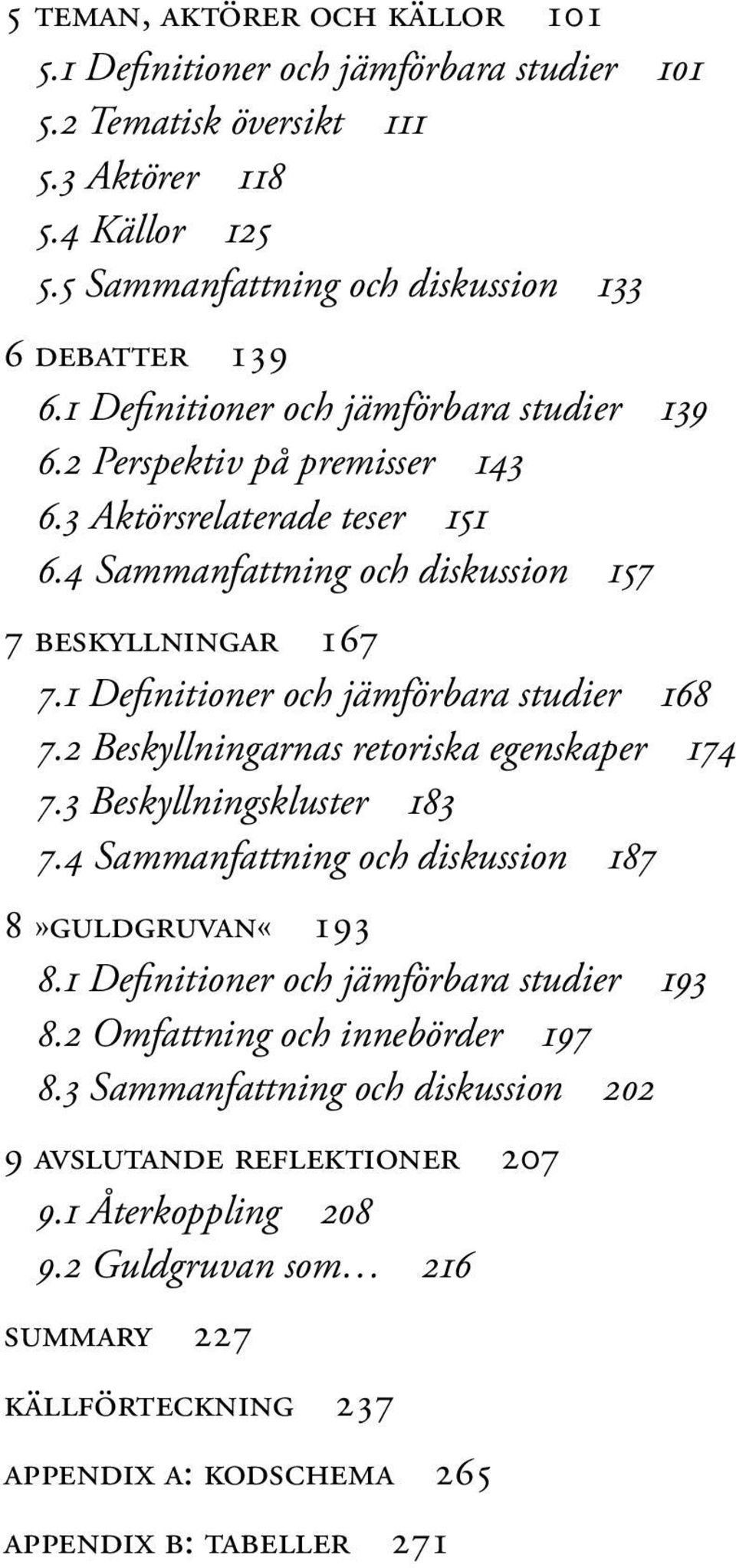 1 Definitioner och jämförbara studier 168 7.2 Beskyllningarnas retoriska egenskaper 174 7.3 Beskyllningskluster 183 7.4 Sammanfattning och diskussion 187 8»Guldgruvan«193 8.