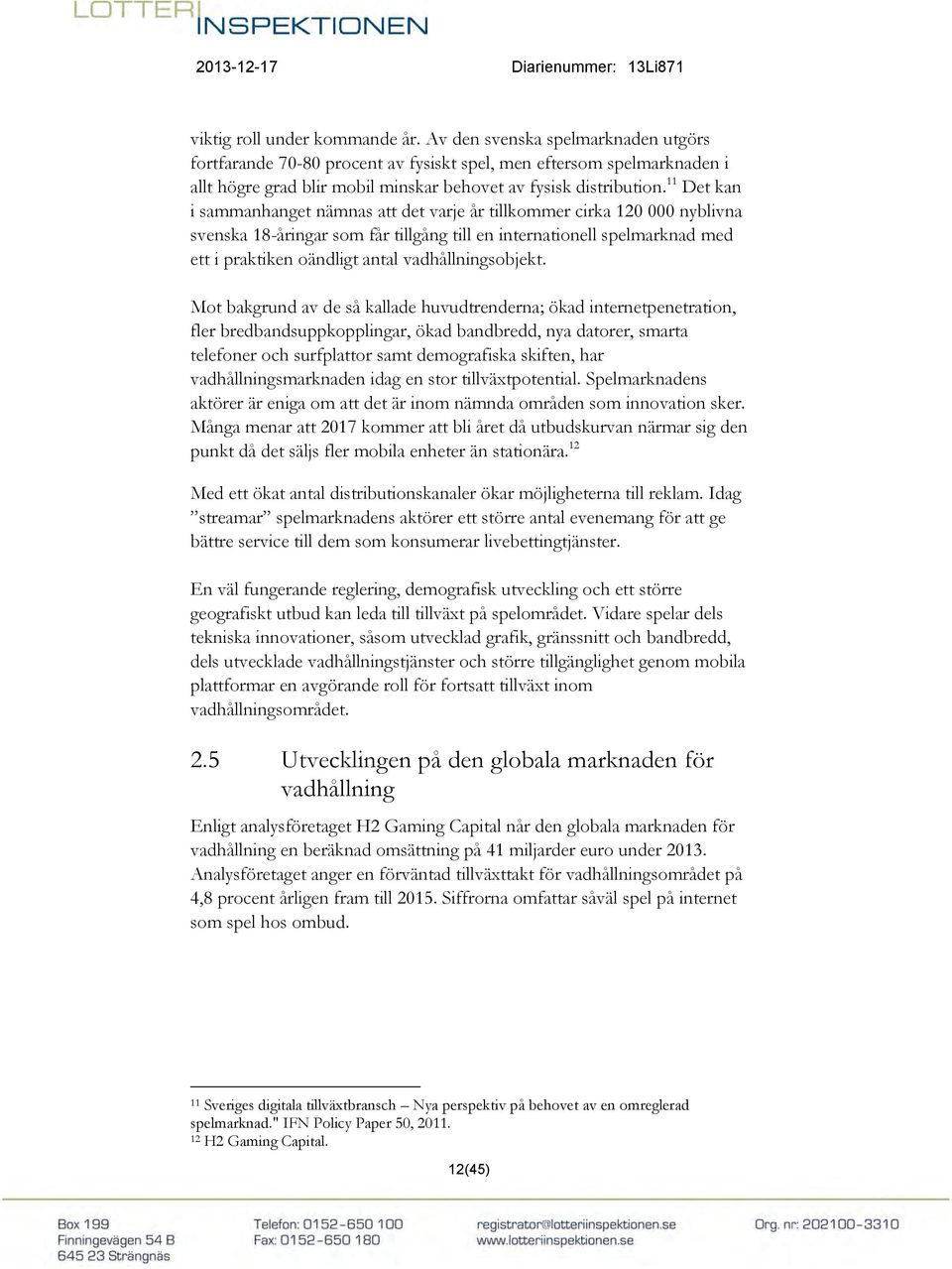 11 Det kan i sammanhanget nämnas att det varje år tillkommer cirka 120 000 nyblivna svenska 18-åringar som får tillgång till en internationell spelmarknad med ett i praktiken oändligt antal