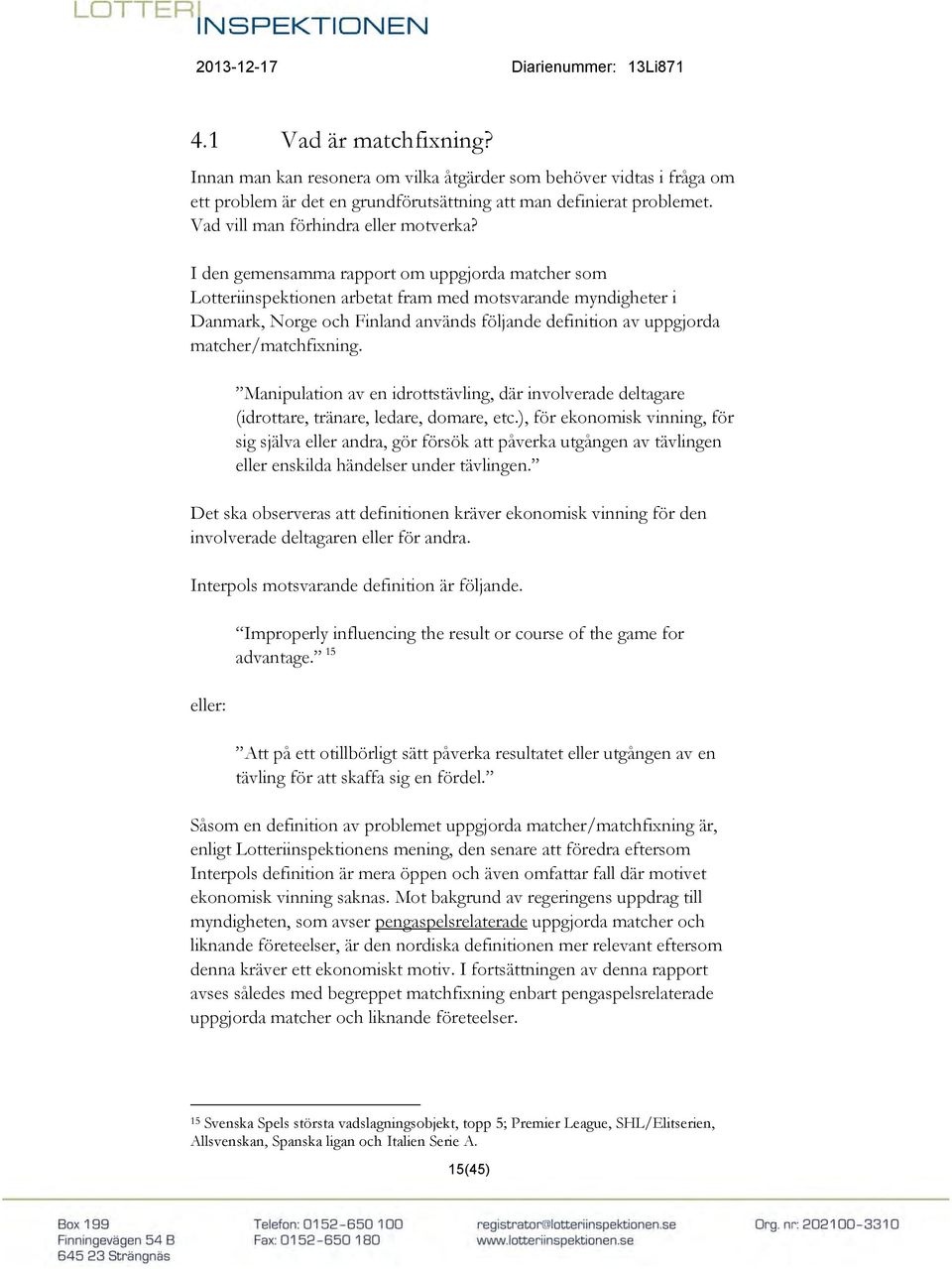I den gemensamma rapport om uppgjorda matcher som Lotteriinspektionen arbetat fram med motsvarande myndigheter i Danmark, Norge och Finland används följande definition av uppgjorda